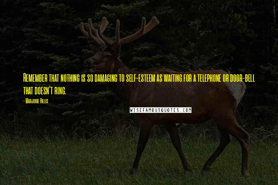 Marjorie Hillis Quotes: Remember that nothing is so damaging to self-esteem as waiting for a telephone or door-bell that doesn't ring.