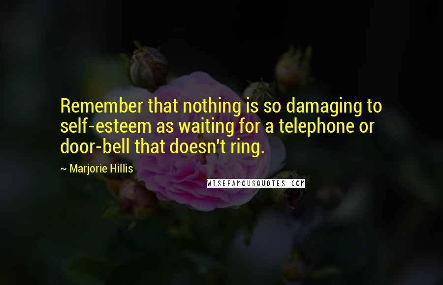 Marjorie Hillis Quotes: Remember that nothing is so damaging to self-esteem as waiting for a telephone or door-bell that doesn't ring.