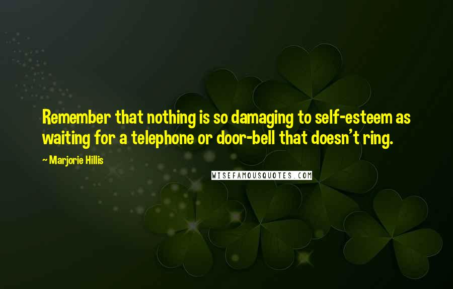 Marjorie Hillis Quotes: Remember that nothing is so damaging to self-esteem as waiting for a telephone or door-bell that doesn't ring.