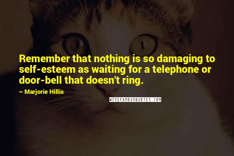 Marjorie Hillis Quotes: Remember that nothing is so damaging to self-esteem as waiting for a telephone or door-bell that doesn't ring.