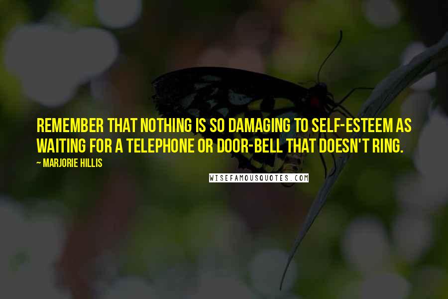 Marjorie Hillis Quotes: Remember that nothing is so damaging to self-esteem as waiting for a telephone or door-bell that doesn't ring.