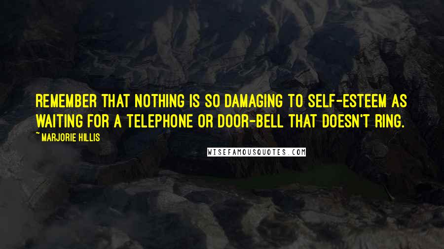 Marjorie Hillis Quotes: Remember that nothing is so damaging to self-esteem as waiting for a telephone or door-bell that doesn't ring.