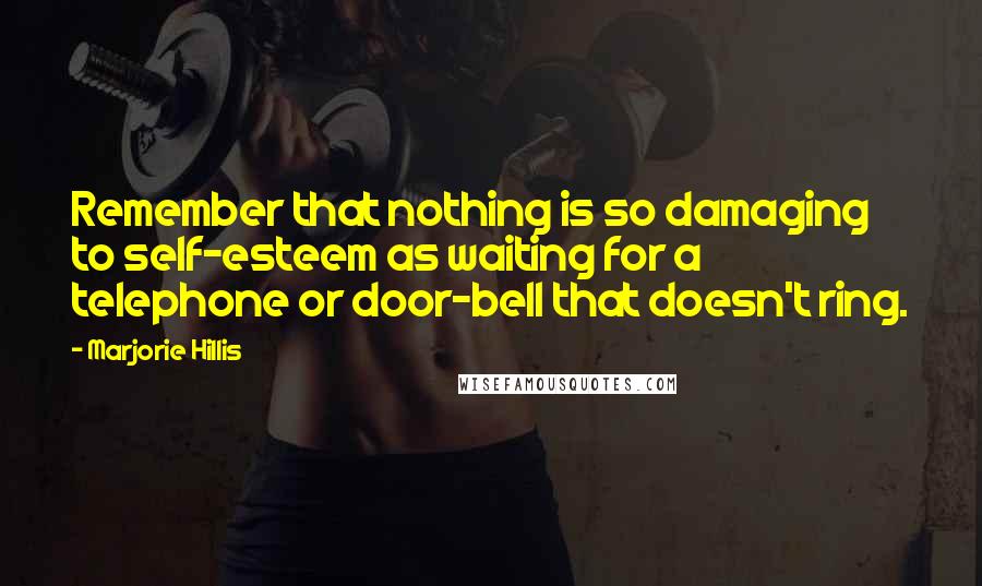 Marjorie Hillis Quotes: Remember that nothing is so damaging to self-esteem as waiting for a telephone or door-bell that doesn't ring.