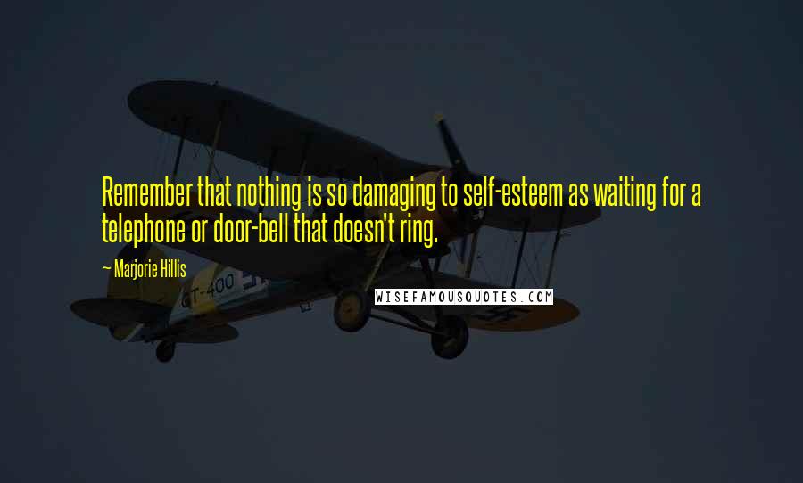 Marjorie Hillis Quotes: Remember that nothing is so damaging to self-esteem as waiting for a telephone or door-bell that doesn't ring.