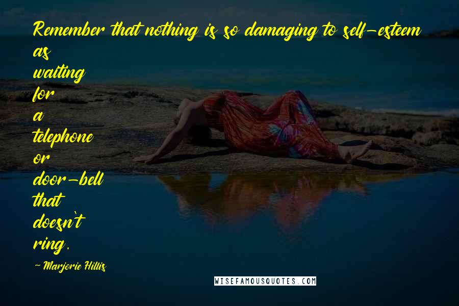 Marjorie Hillis Quotes: Remember that nothing is so damaging to self-esteem as waiting for a telephone or door-bell that doesn't ring.