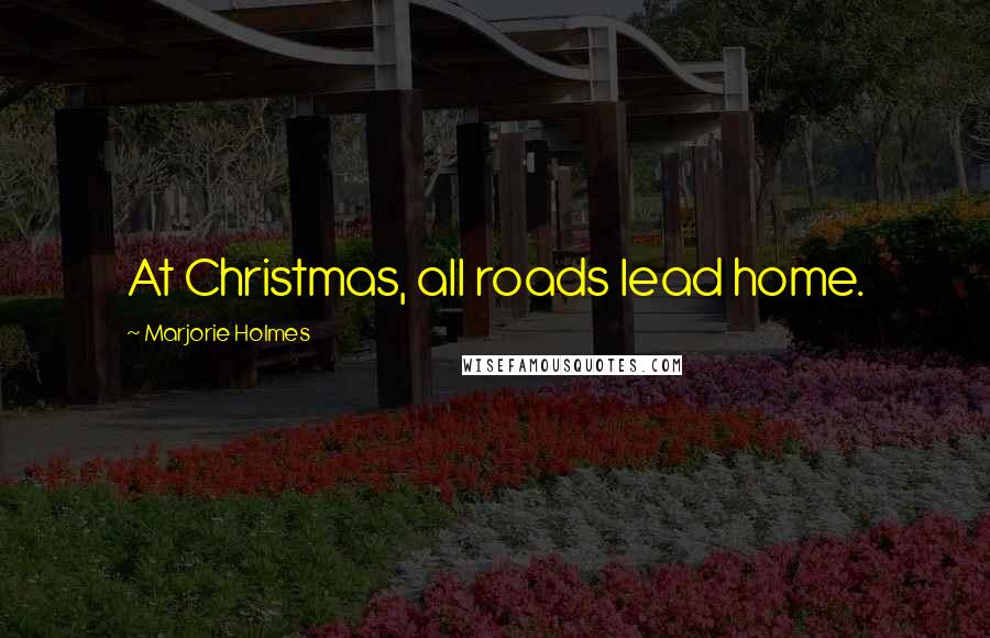 Marjorie Holmes Quotes: At Christmas, all roads lead home.