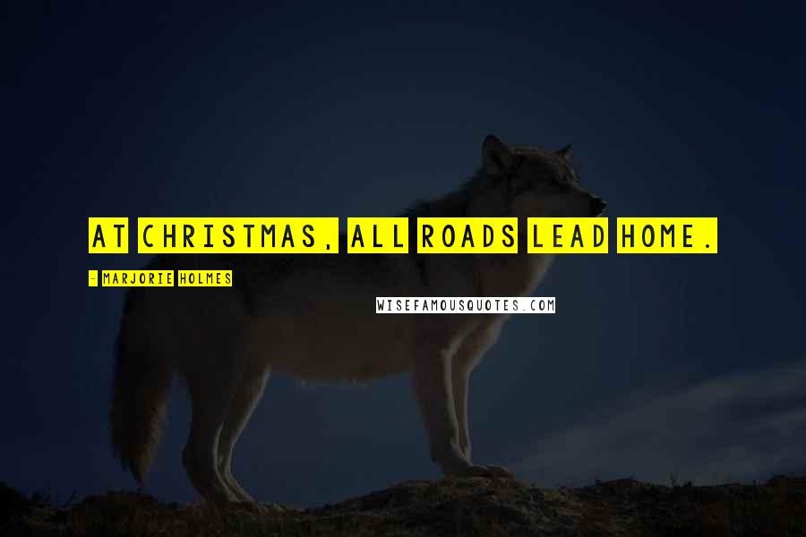 Marjorie Holmes Quotes: At Christmas, all roads lead home.