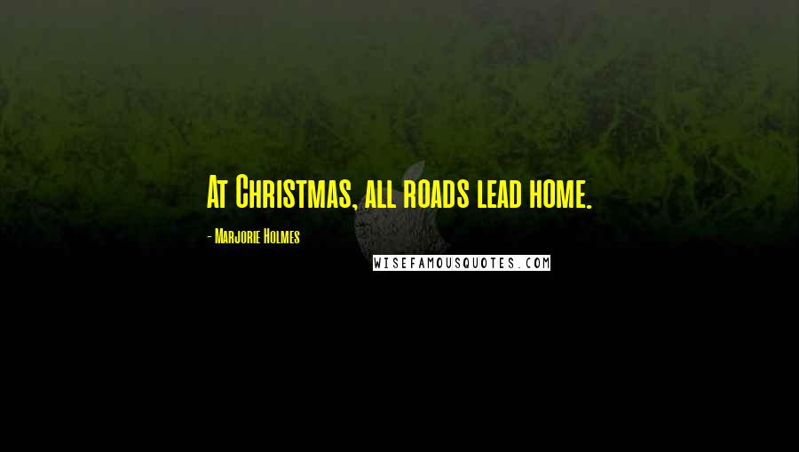 Marjorie Holmes Quotes: At Christmas, all roads lead home.