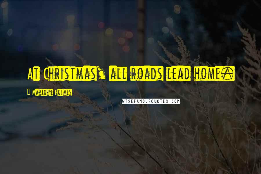 Marjorie Holmes Quotes: At Christmas, all roads lead home.