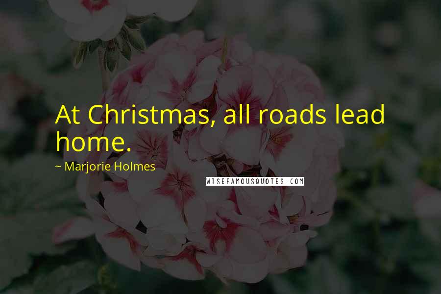 Marjorie Holmes Quotes: At Christmas, all roads lead home.