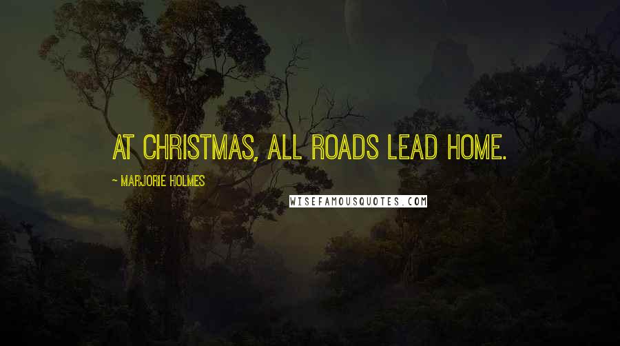 Marjorie Holmes Quotes: At Christmas, all roads lead home.