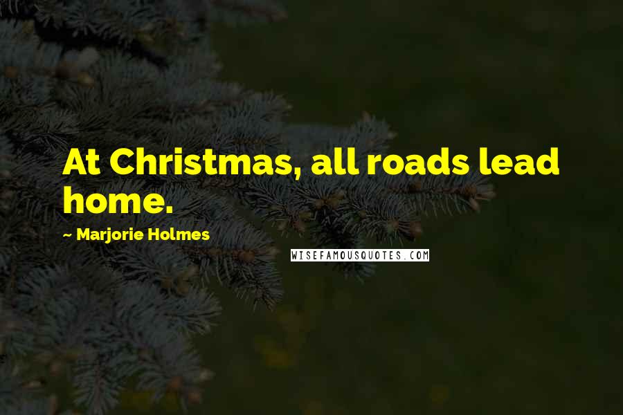 Marjorie Holmes Quotes: At Christmas, all roads lead home.