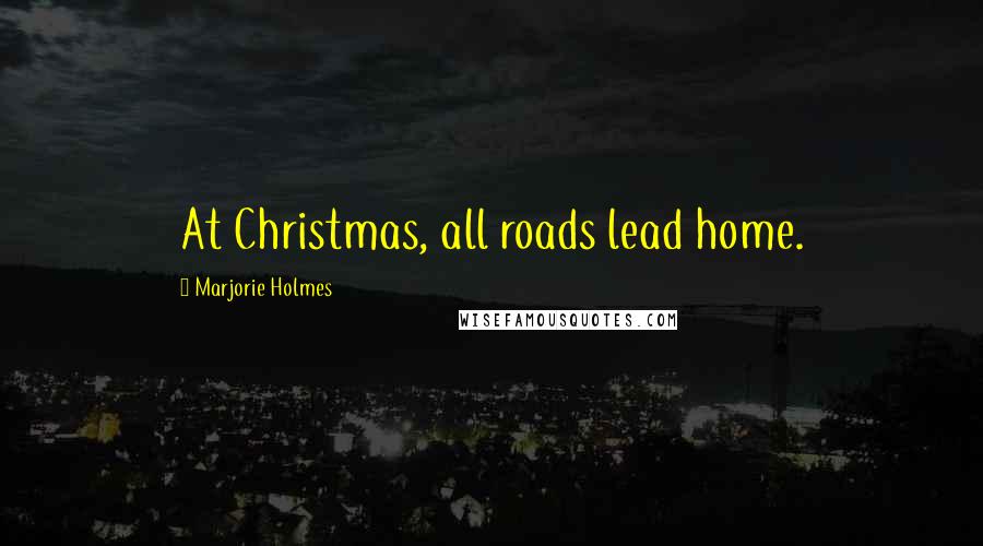 Marjorie Holmes Quotes: At Christmas, all roads lead home.
