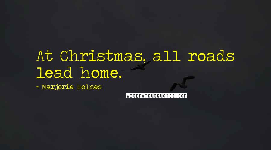 Marjorie Holmes Quotes: At Christmas, all roads lead home.