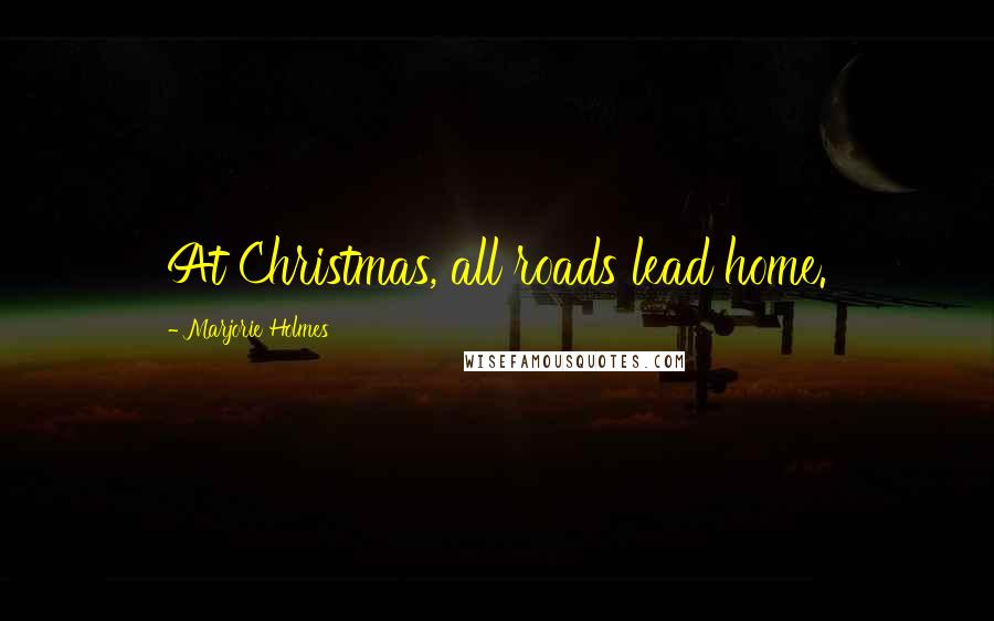 Marjorie Holmes Quotes: At Christmas, all roads lead home.