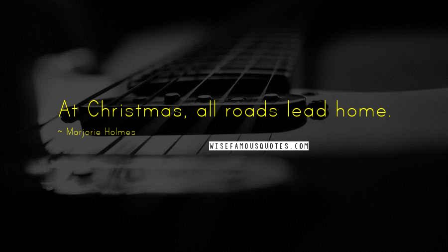 Marjorie Holmes Quotes: At Christmas, all roads lead home.