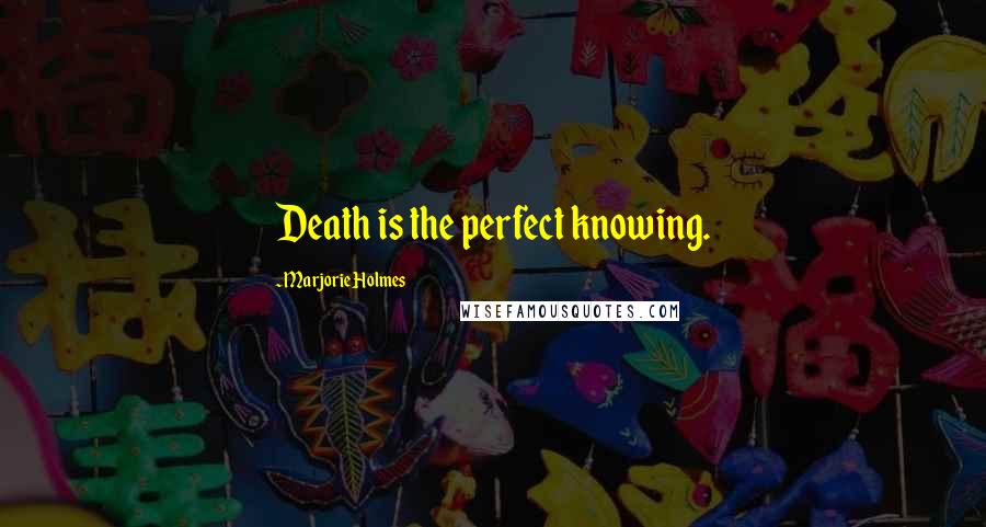 Marjorie Holmes Quotes: Death is the perfect knowing.