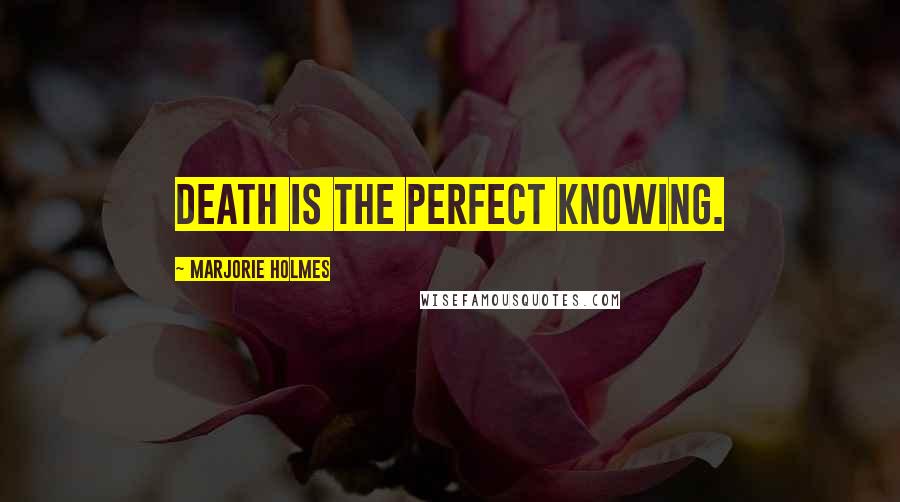 Marjorie Holmes Quotes: Death is the perfect knowing.