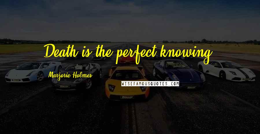 Marjorie Holmes Quotes: Death is the perfect knowing.