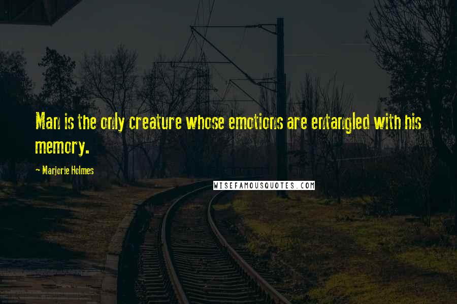 Marjorie Holmes Quotes: Man is the only creature whose emotions are entangled with his memory.