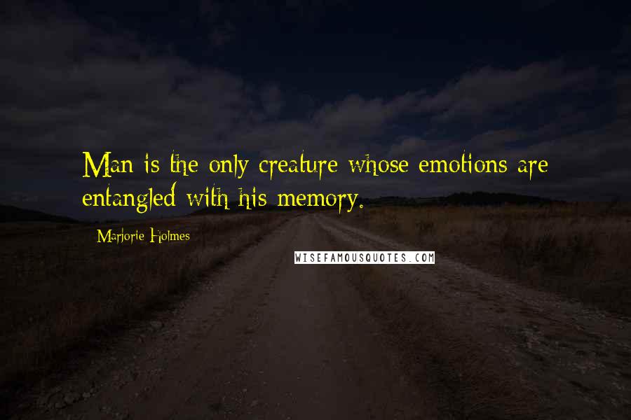 Marjorie Holmes Quotes: Man is the only creature whose emotions are entangled with his memory.
