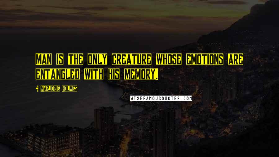 Marjorie Holmes Quotes: Man is the only creature whose emotions are entangled with his memory.