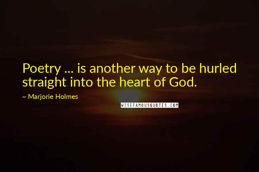 Marjorie Holmes Quotes: Poetry ... is another way to be hurled straight into the heart of God.