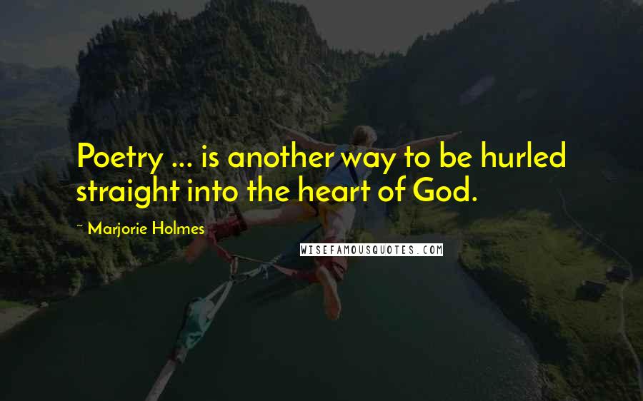 Marjorie Holmes Quotes: Poetry ... is another way to be hurled straight into the heart of God.