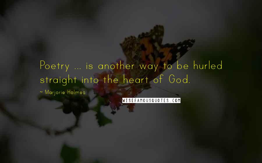 Marjorie Holmes Quotes: Poetry ... is another way to be hurled straight into the heart of God.