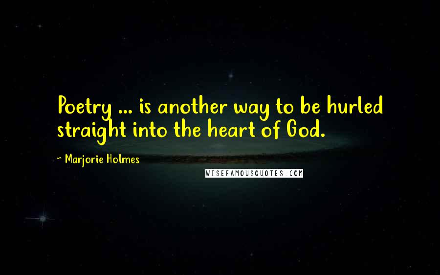 Marjorie Holmes Quotes: Poetry ... is another way to be hurled straight into the heart of God.