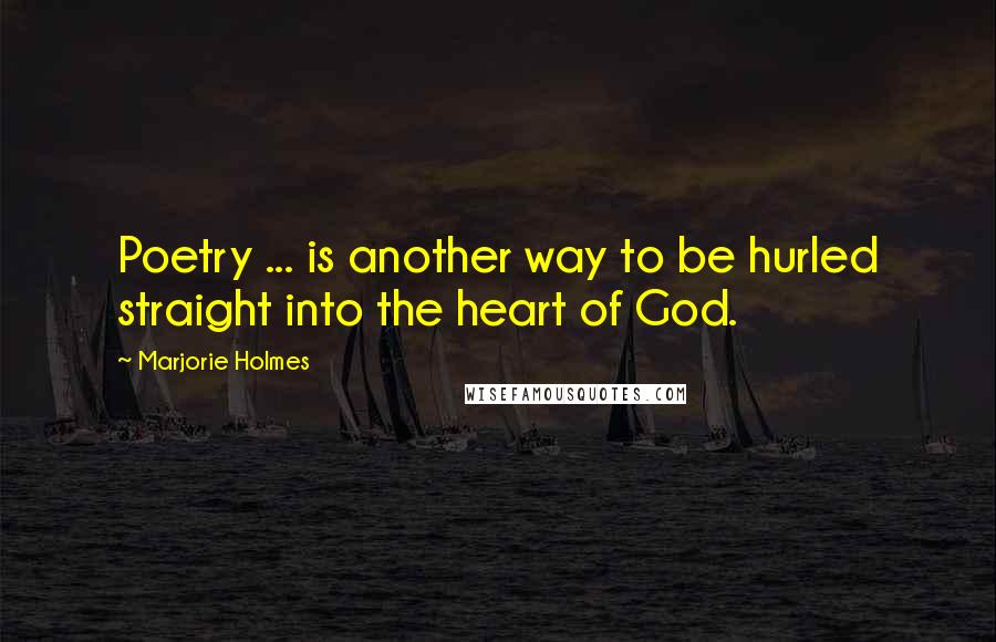 Marjorie Holmes Quotes: Poetry ... is another way to be hurled straight into the heart of God.