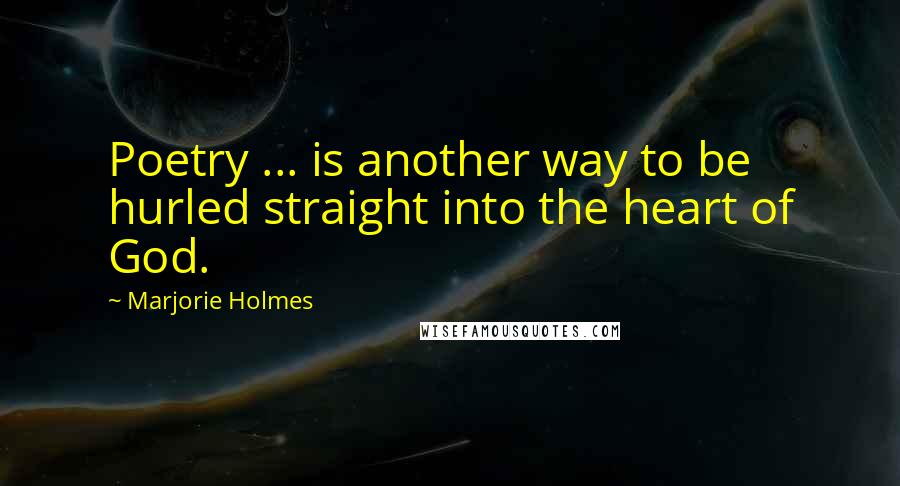 Marjorie Holmes Quotes: Poetry ... is another way to be hurled straight into the heart of God.