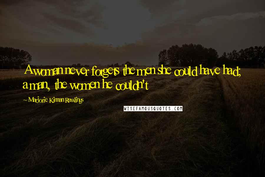 Marjorie Kinnan Rawlings Quotes: A woman never forgets the men she could have had; a man, the women he couldn't