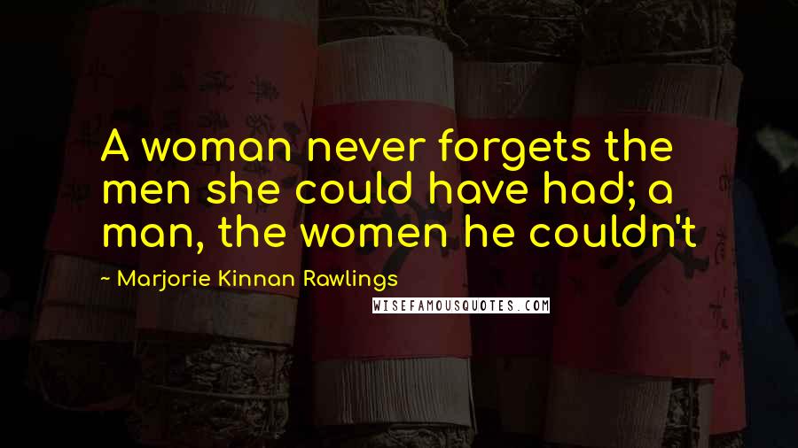 Marjorie Kinnan Rawlings Quotes: A woman never forgets the men she could have had; a man, the women he couldn't