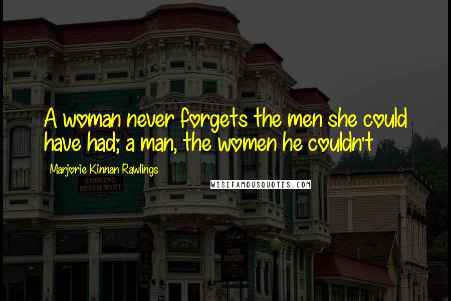 Marjorie Kinnan Rawlings Quotes: A woman never forgets the men she could have had; a man, the women he couldn't