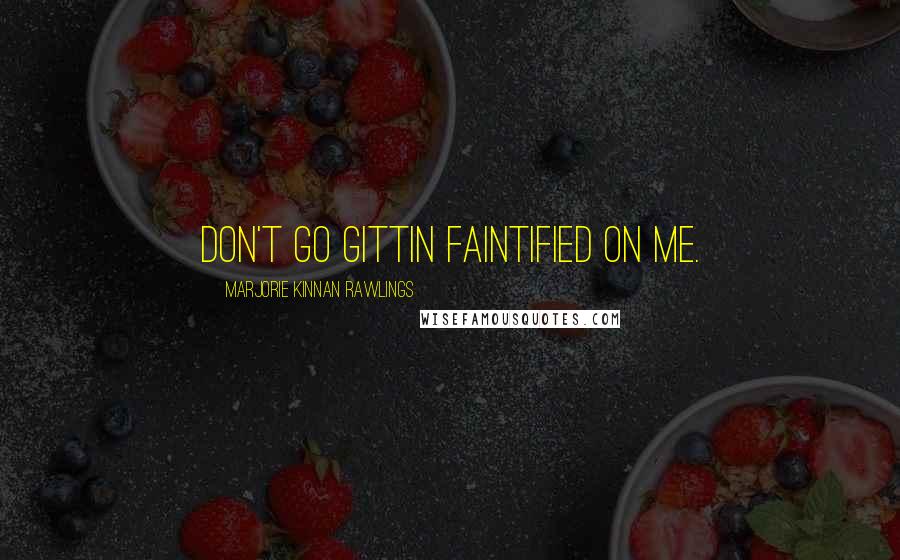 Marjorie Kinnan Rawlings Quotes: Don't go gittin faintified on me.