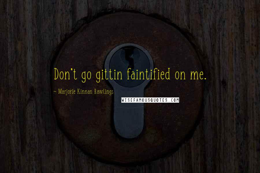 Marjorie Kinnan Rawlings Quotes: Don't go gittin faintified on me.