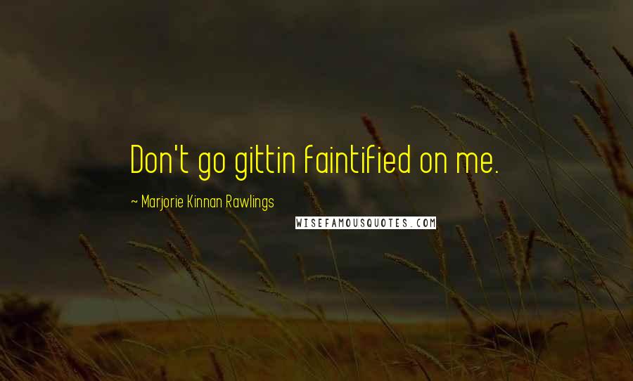 Marjorie Kinnan Rawlings Quotes: Don't go gittin faintified on me.