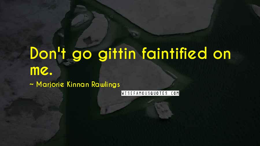 Marjorie Kinnan Rawlings Quotes: Don't go gittin faintified on me.