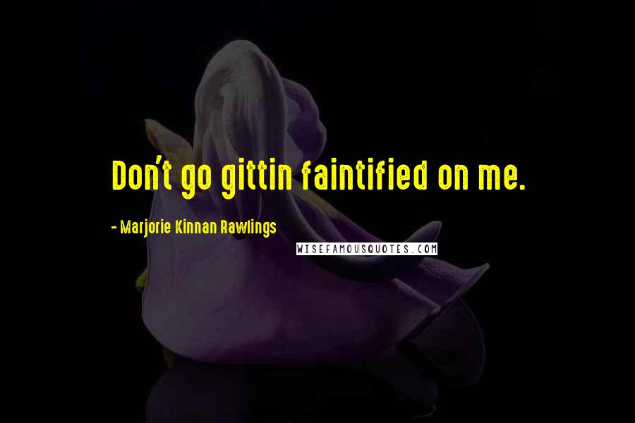 Marjorie Kinnan Rawlings Quotes: Don't go gittin faintified on me.