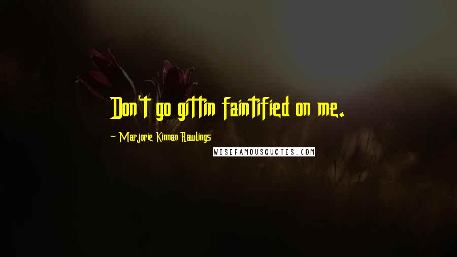 Marjorie Kinnan Rawlings Quotes: Don't go gittin faintified on me.