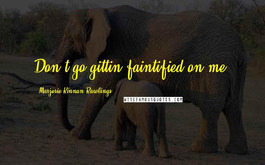 Marjorie Kinnan Rawlings Quotes: Don't go gittin faintified on me.