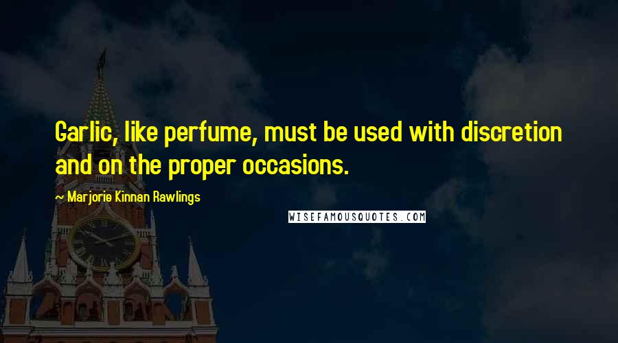 Marjorie Kinnan Rawlings Quotes: Garlic, like perfume, must be used with discretion and on the proper occasions.