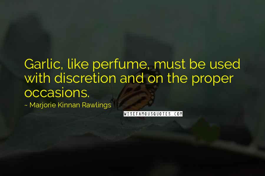 Marjorie Kinnan Rawlings Quotes: Garlic, like perfume, must be used with discretion and on the proper occasions.