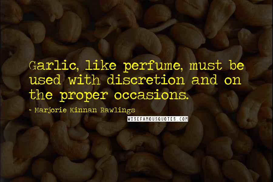 Marjorie Kinnan Rawlings Quotes: Garlic, like perfume, must be used with discretion and on the proper occasions.