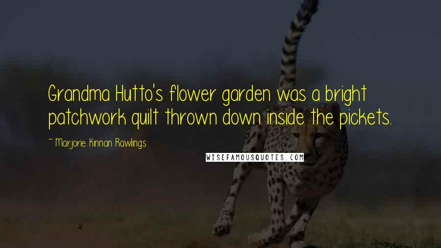 Marjorie Kinnan Rawlings Quotes: Grandma Hutto's flower garden was a bright patchwork quilt thrown down inside the pickets.