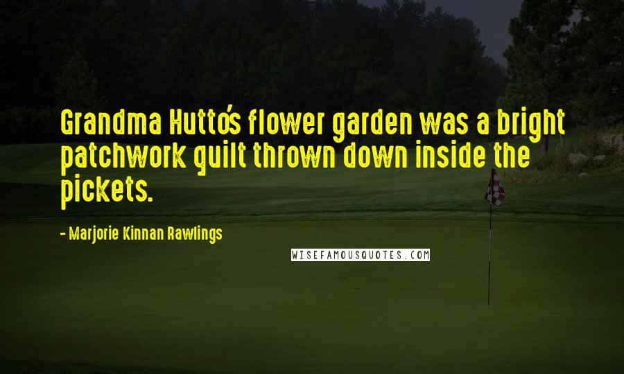 Marjorie Kinnan Rawlings Quotes: Grandma Hutto's flower garden was a bright patchwork quilt thrown down inside the pickets.