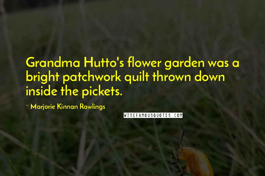 Marjorie Kinnan Rawlings Quotes: Grandma Hutto's flower garden was a bright patchwork quilt thrown down inside the pickets.