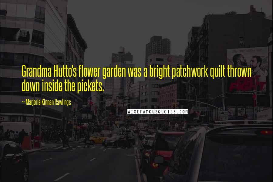 Marjorie Kinnan Rawlings Quotes: Grandma Hutto's flower garden was a bright patchwork quilt thrown down inside the pickets.