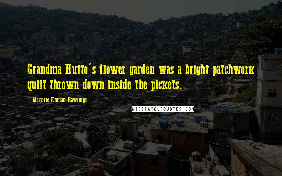 Marjorie Kinnan Rawlings Quotes: Grandma Hutto's flower garden was a bright patchwork quilt thrown down inside the pickets.